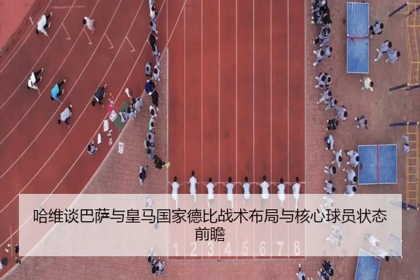 哈维谈巴萨与皇马国家德比战术布局与核心球员状态前瞻 | jinniu